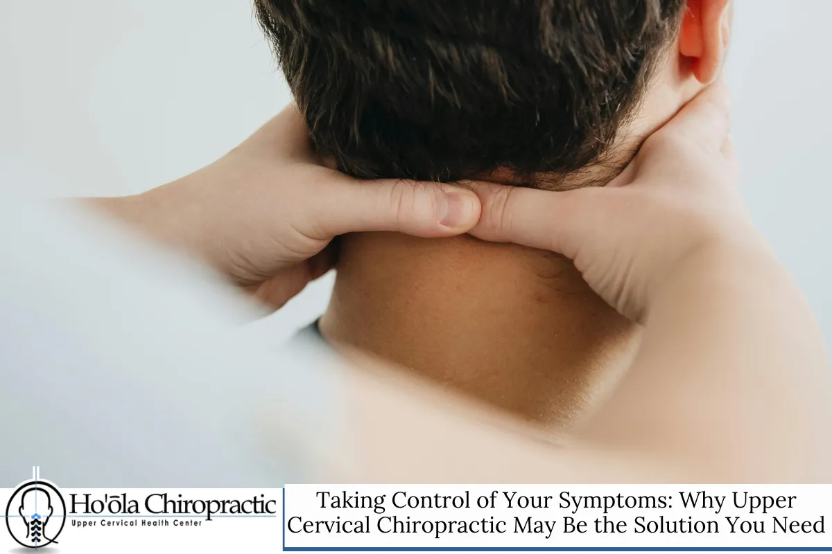 Taking Control of Your Symptoms: Why Upper Cervical Chiropractic May Be the Solution You Need